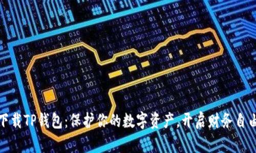 轻松下载TP钱包：保护你的数字资产，开启财务自由之路