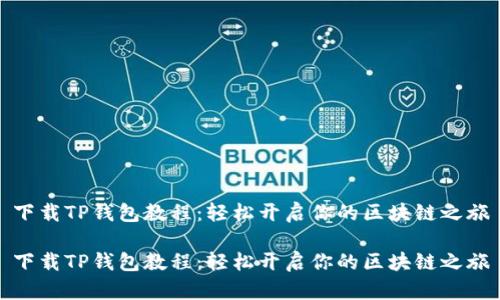 下载TP钱包教程：轻松开启你的区块链之旅

下载TP钱包教程：轻松开启你的区块链之旅