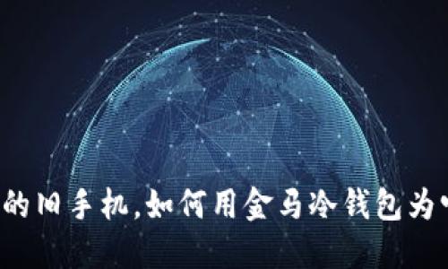 那些年遗忘的旧手机，如何用金马冷钱包为它赋予新生？