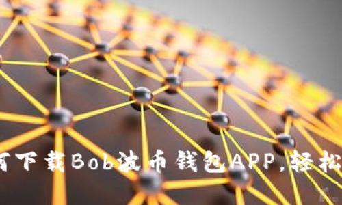 安全便捷！新手如何下载Bob波币钱包APP，轻松搞定加密货币管理