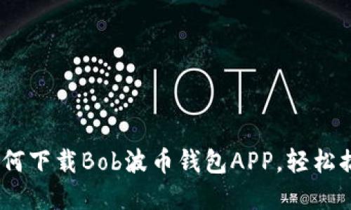 安全便捷！新手如何下载Bob波币钱包APP，轻松搞定加密货币管理