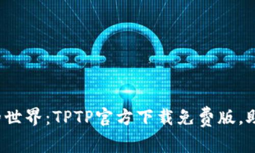 体验无障碍沟通的世界：TPTP官方下载免费版，助您畅游社交海洋！