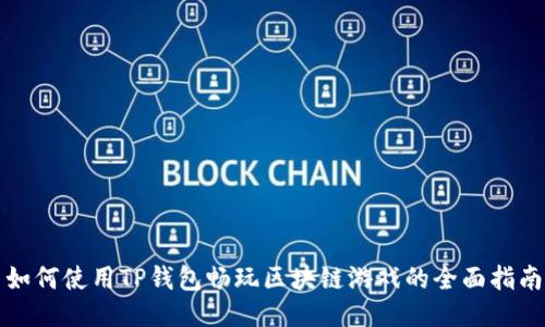 如何使用TP钱包畅玩区块链游戏的全面指南