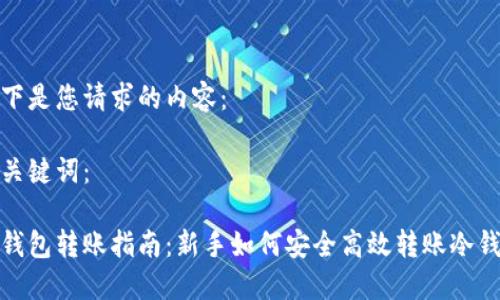 以下是您请求的内容：

和关键词：

冷钱包转账指南：新手如何安全高效转账冷钱包