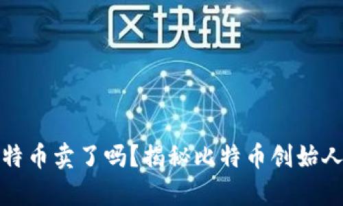 中本聪的比特币卖了吗？揭秘比特币创始人的财富之谜