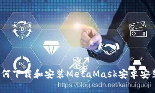  如何下载和安装MetaMask安卓安装包
