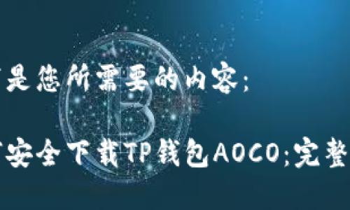 以下是您所需要的内容：

如何安全下载TP钱包AOCO：完整指南