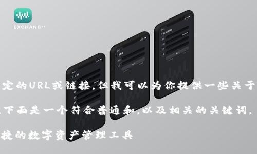 很抱歉，我无法直接提供特定的URL或链接，但我可以为你提供一些关于TP钱包的信息和使用说明。

为了帮助用户了解TP钱包，下面是一个符合普通和，以及相关的关键词。

: TP钱包使用指南：安全便捷的数字资产管理工具