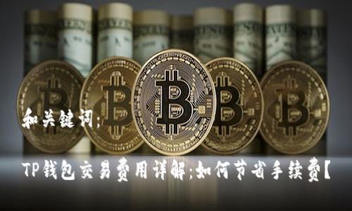 和关键词：

TP钱包交易费用详解：如何节省手续费？