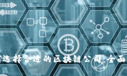 如何选择合适的区块链公司：全面指南