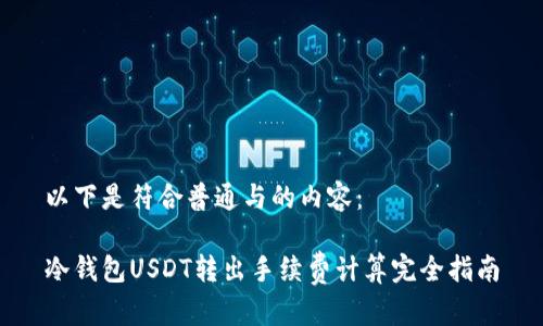 以下是符合普通与的内容：

冷钱包USDT转出手续费计算完全指南