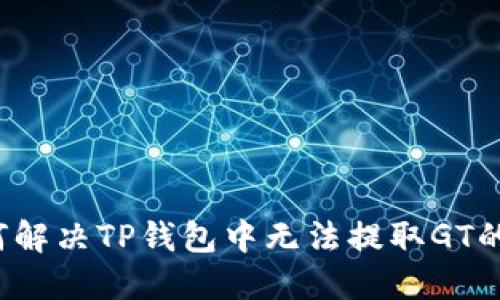  如何解决TP钱包中无法提取GT的问题