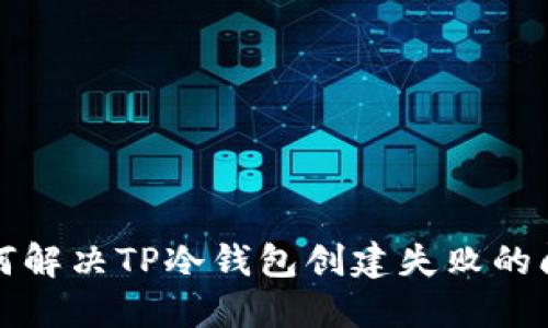 如何解决TP冷钱包创建失败的问题