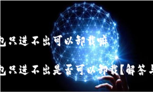 冷钱包只进不出可以卸载嘛

冷钱包只进不出是否可以卸载？解答与分析