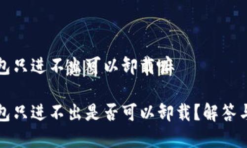 冷钱包只进不出可以卸载嘛

冷钱包只进不出是否可以卸载？解答与分析