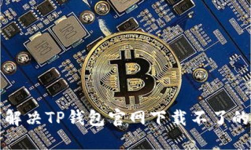 如何解决TP钱包官网下载不了的问题