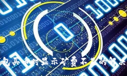 : 
TP钱包买币时显示矿费不足的解决方法