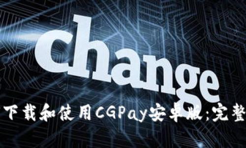 如何下载和使用CGPay安卓版：完整指南