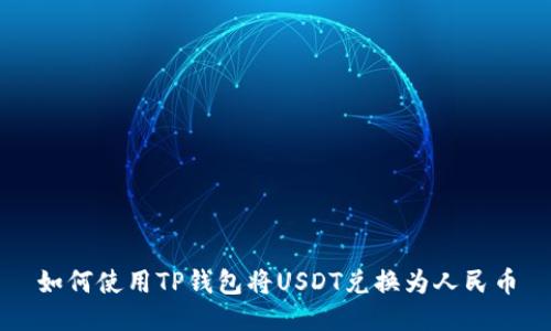 如何使用TP钱包将USDT兑换为人民币