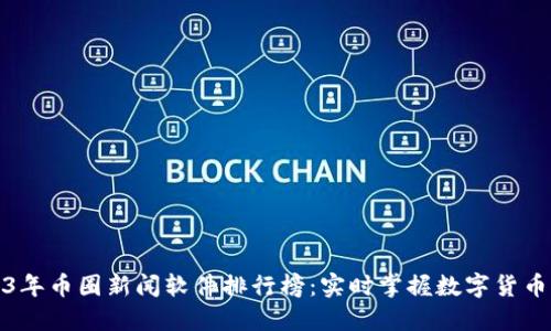 2023年币圈新闻软件排行榜：实时掌握数字货币动态