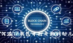 如何在TP钱包中打开游戏幼儿园