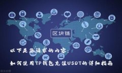 以下是您请求的内容：如何使用TP钱包充值USDT的