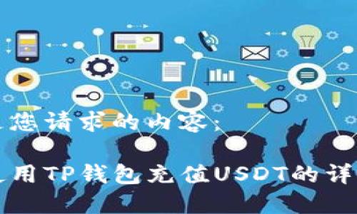 以下是您请求的内容：

如何使用TP钱包充值USDT的详细指南
