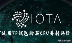 如何使用TP钱包购买CPU并转移给他人