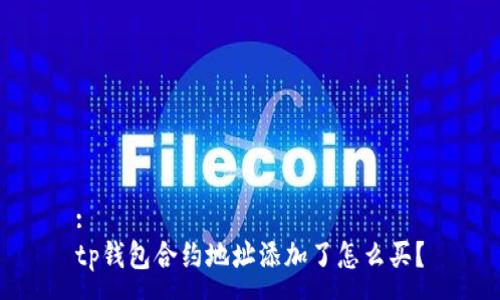 :
tp钱包合约地址添加了怎么买？