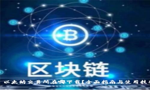 : 以太坊交易所在哪下载？全面指南与使用技巧