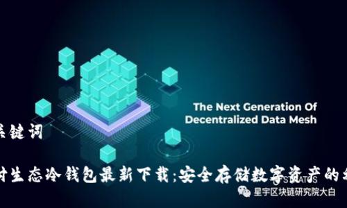 和关键词

智付生态冷钱包最新下载：安全存储数字资产的利器