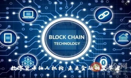 数字货币私人机构：未来金融的变革者