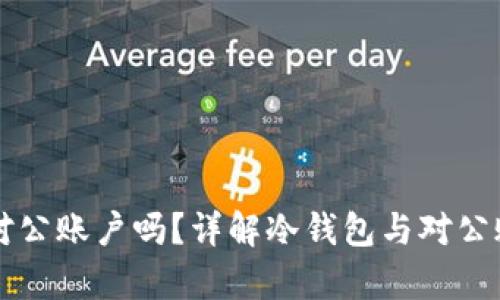 冷钱包有对公账户吗？详解冷钱包与对公账户的关系