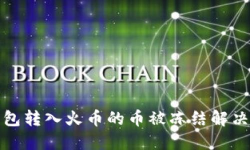 冷钱包转入火币的币被冻结解决方案