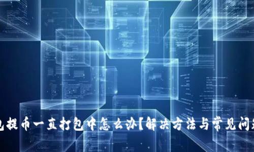 TP钱包提币一直打包中怎么办？解决方法与常见问题解析