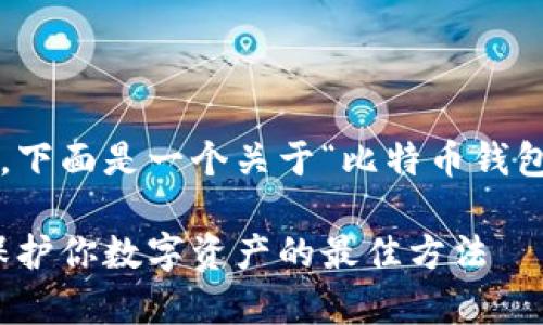 这是一个较大的请求，下面是一个关于“比特币钱包冷储存”的简要示例。

比特币钱包冷储存：保护你数字资产的最佳方法