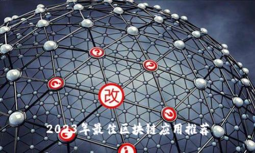 2023年最佳区块链应用推荐