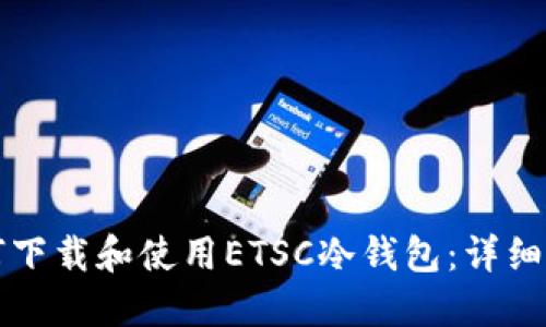 如何下载和使用ETSC冷钱包：详细指南