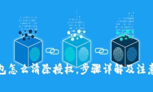 tp钱包怎么清除授权，步骤详解及注意事项