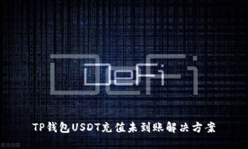 TP钱包USDT充值未到账解决方案