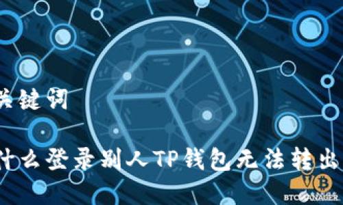 和关键词

为什么登录别人TP钱包无法转出币？