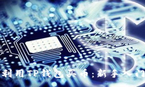 :

如何利用TP钱包买币：新手入门指南