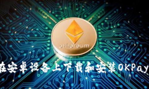 如何在安卓设备上下载和安装OKPay钱包?
