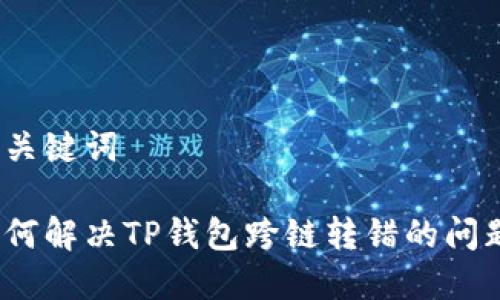 和关键词

如何解决TP钱包跨链转错的问题？