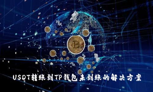 USDT转账到TP钱包未到账的解决方案