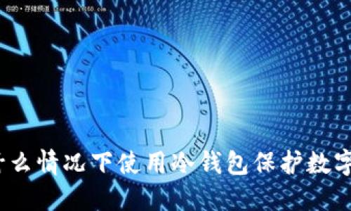 : 在什么情况下使用冷钱包保护数字资产？