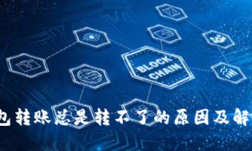 :TP钱包转账总是转不了的原因及解决方法