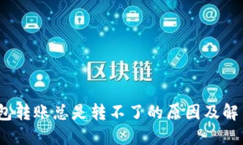 :TP钱包转账总是转不了的原因及解决方法