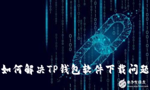 如何解决TP钱包软件下载问题