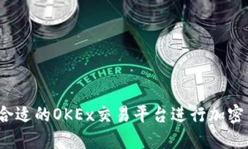 如何选择合适的OKEx交易平台进行加密货币交易？